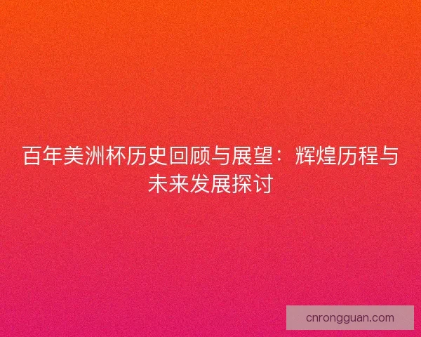 百年美洲杯历史回顾与展望：辉煌历程与未来发展探讨